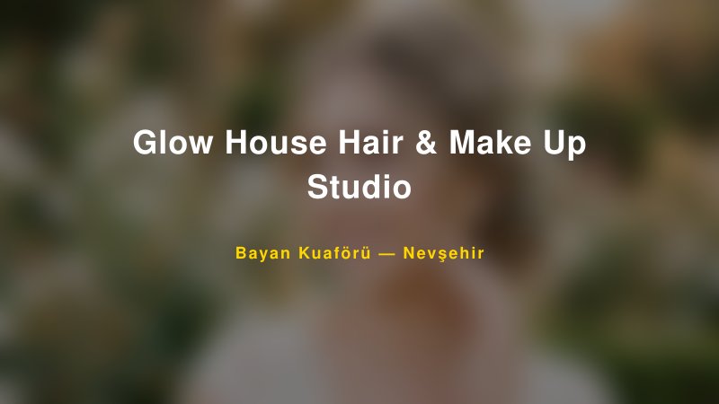 Glow House Hair & Make Up Studio Nevşehir Kadın Kuaförü & Gelin Saçı