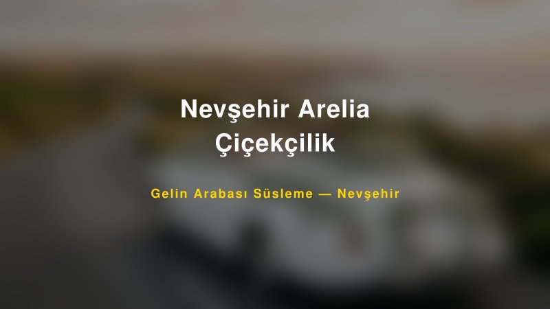 Nevşehir Arelia Çiçekçilik — Nevşehir Kır Düğünü Mekanı Rehberi