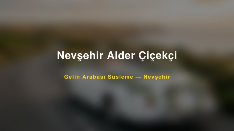 Nevşehir Alder Çiçekçi Nevşehir Gelin Arabası Süsleme
