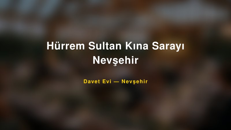 Hürrem Sultan Kına Sarayı Nevşehir Nişan ve Davet Organizasyonu İpuçları — 1