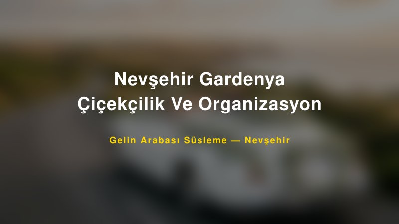Nevşehir Gardenya Çiçekçilik Ve Organizasyon Gelin Arabası Süsleme Fiyatları — 1