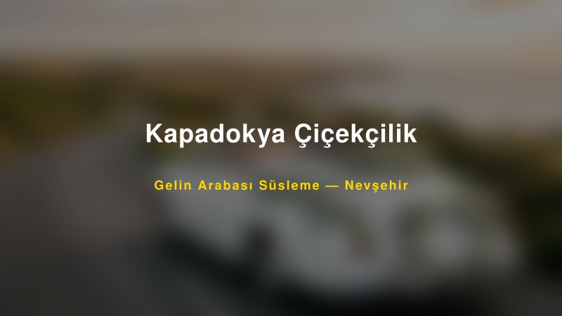 Kapadokya Çiçekçilik ile Trend Gelin Arabası Yazıları ve Konseptleri
